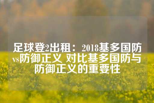 足球登2出租：2018基多国防vs防御正义 对比基多国防与防御正义的重要性