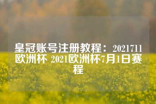 皇冠账号注册教程：2021711欧洲杯 2021欧洲杯7月1日赛程-第1张图片-皇冠信用盘出租