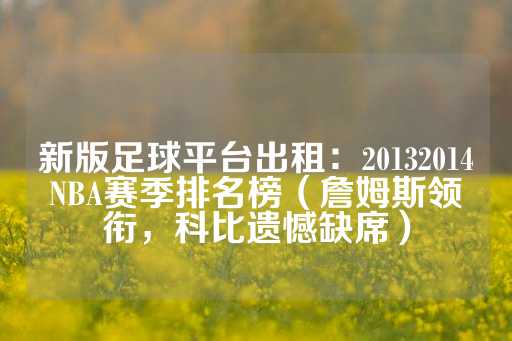 新版足球平台出租：20132014NBA赛季排名榜（詹姆斯领衔，科比遗憾缺席）