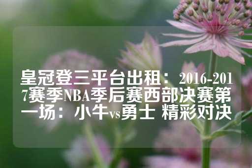 皇冠登三平台出租：2016-2017赛季NBA季后赛西部决赛第一场：小牛vs勇士 精彩对决