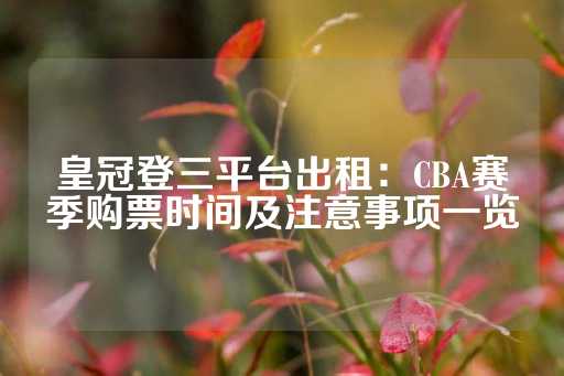 皇冠登三平台出租：CBA赛季购票时间及注意事项一览