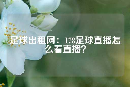 足球出租网：178足球直播怎么看直播？