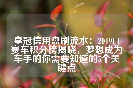 皇冠信用盘刷流水：2019F1赛车积分榜揭晓，梦想成为车手的你需要知道的5个关键点