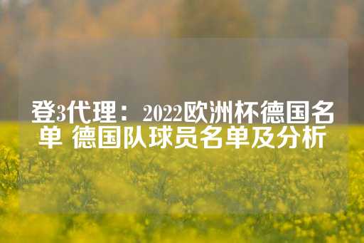 登3代理：2022欧洲杯德国名单 德国队球员名单及分析