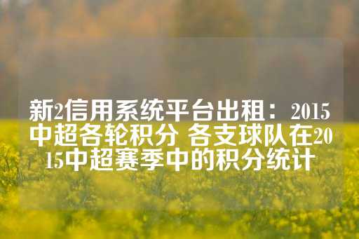 新2信用系统平台出租：2015中超各轮积分 各支球队在2015中超赛季中的积分统计