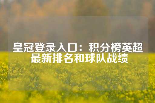 皇冠登录入口：积分榜英超 最新排名和球队战绩