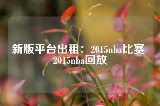 新版平台出租：2015nba比赛 2015nba回放