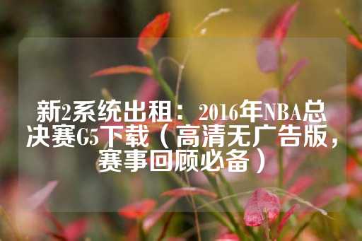 新2系统出租：2016年NBA总决赛G5下载（高清无广告版，赛事回顾必备）-第1张图片-皇冠信用盘出租