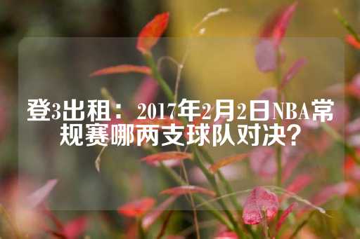 登3出租：2017年2月2日NBA常规赛哪两支球队对决？