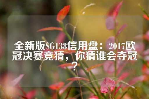 全新版SG138信用盘：2017欧冠决赛竞猜，你猜谁会夺冠？