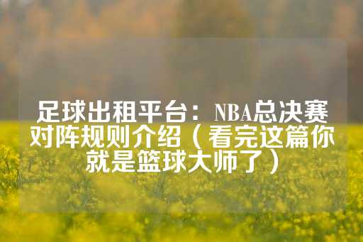 足球出租平台：NBA总决赛对阵规则介绍（看完这篇你就是篮球大师了）-第1张图片-皇冠信用盘出租