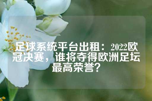 足球系统平台出租：2022欧冠决赛，谁将夺得欧洲足坛最高荣誉？-第1张图片-皇冠信用盘出租