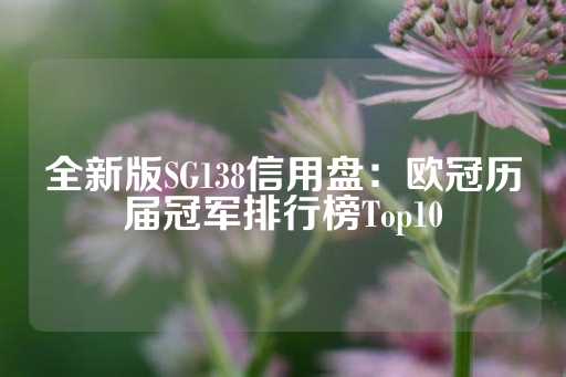 全新版SG138信用盘：欧冠历届冠军排行榜Top10