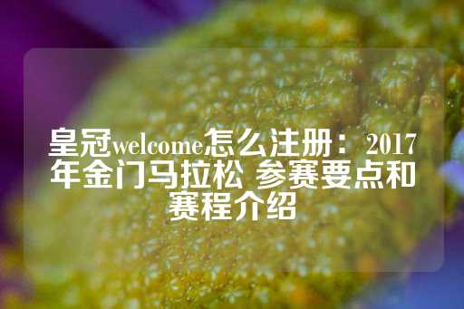 皇冠welcome怎么注册：2017年金门马拉松 参赛要点和赛程介绍-第1张图片-皇冠信用盘出租