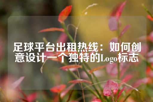 足球平台出租热线：如何创意设计一个独特的Logo标志-第1张图片-皇冠信用盘出租