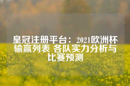 皇冠注册平台：2021欧洲杯输赢列表 各队实力分析与比赛预测