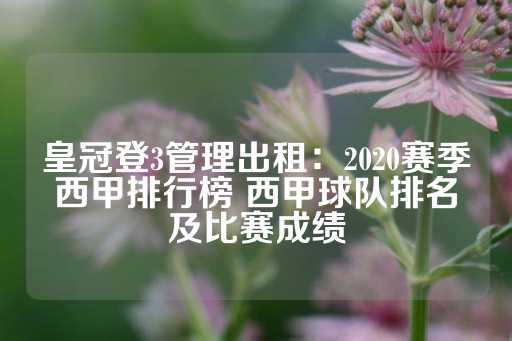 皇冠登3管理出租：2020赛季西甲排行榜 西甲球队排名及比赛成绩-第1张图片-皇冠信用盘出租