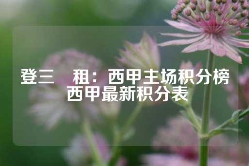 登三岀租：西甲主场积分榜 西甲最新积分表-第1张图片-皇冠信用盘出租