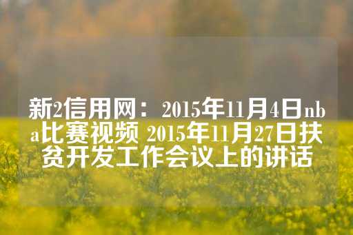 新2信用网：2015年11月4日nba比赛视频 2015年11月27日扶贫开发工作会议上的讲话-第1张图片-皇冠信用盘出租