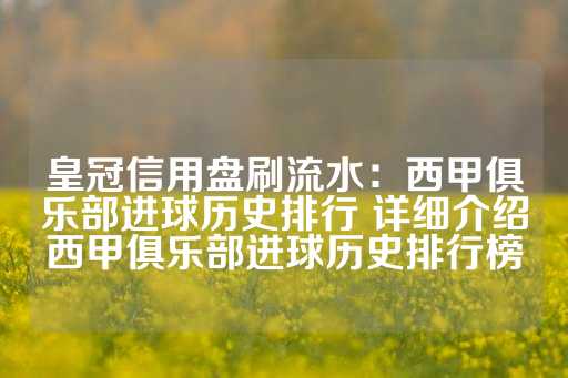 皇冠信用盘刷流水：西甲俱乐部进球历史排行 详细介绍西甲俱乐部进球历史排行榜