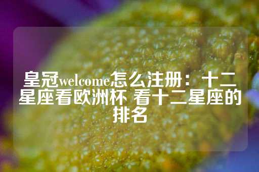 皇冠welcome怎么注册：十二星座看欧洲杯 看十二星座的排名