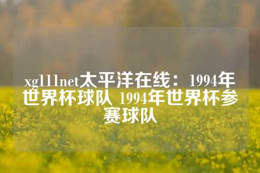 xg111net太平洋在线：1994年世界杯球队 1994年世界杯参赛球队-第1张图片-皇冠信用盘出租