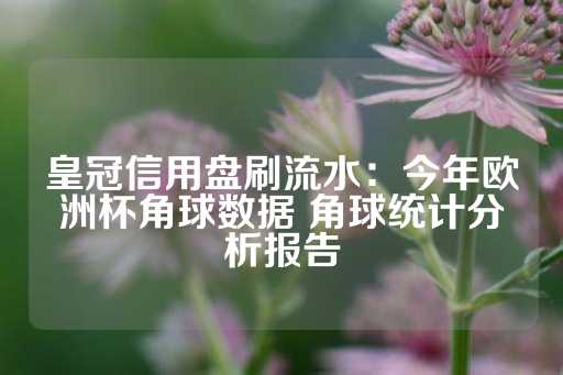 皇冠信用盘刷流水：今年欧洲杯角球数据 角球统计分析报告