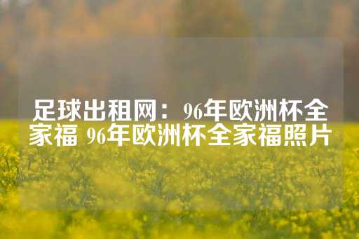 足球出租网：96年欧洲杯全家福 96年欧洲杯全家福照片