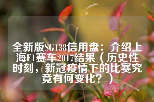 全新版SG138信用盘：介绍上海F1赛车2017结果（历史性时刻，新冠疫情下的比赛究竟有何变化？）