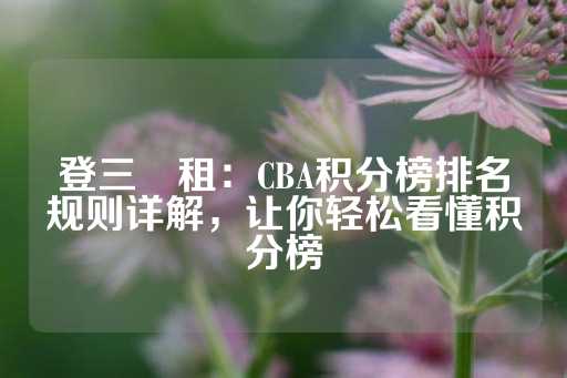 登三岀租：CBA积分榜排名规则详解，让你轻松看懂积分榜-第1张图片-皇冠信用盘出租