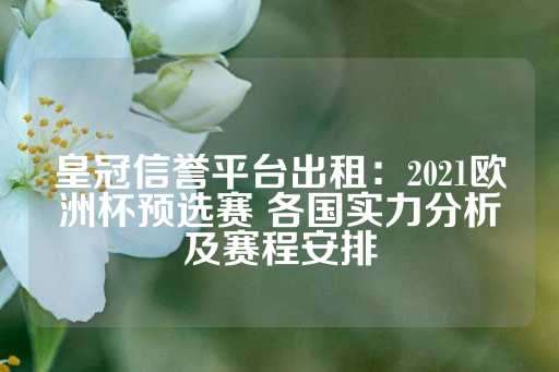 皇冠信誉平台出租：2021欧洲杯预选赛 各国实力分析及赛程安排