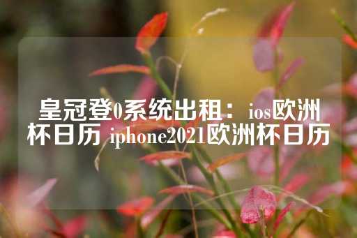 皇冠登0系统出租：ios欧洲杯日历 iphone2021欧洲杯日历-第1张图片-皇冠信用盘出租