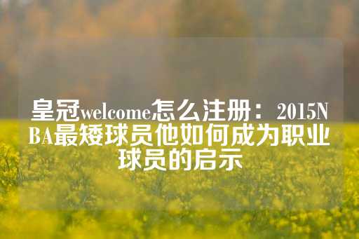 皇冠welcome怎么注册：2015NBA最矮球员他如何成为职业球员的启示