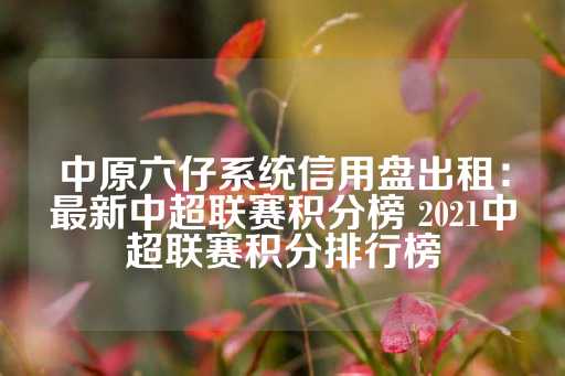 中原六仔系统信用盘出租：最新中超联赛积分榜 2021中超联赛积分排行榜