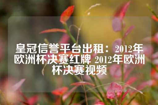 皇冠信誉平台出租：2012年欧洲杯决赛红牌 2012年欧洲杯决赛视频-第1张图片-皇冠信用盘出租