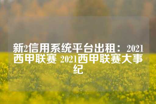 新2信用系统平台出租：2021西甲联赛 2021西甲联赛大事纪