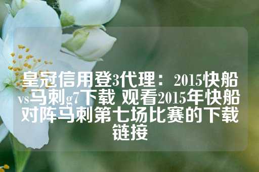 皇冠信用登3代理：2015快船vs马刺g7下载 观看2015年快船对阵马刺第七场比赛的下载链接