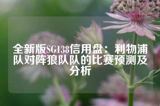 全新版SG138信用盘：利物浦队对阵狼队队的比赛预测及分析