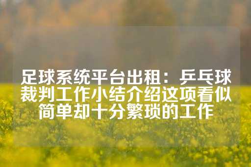 足球系统平台出租：乒乓球裁判工作小结介绍这项看似简单却十分繁琐的工作