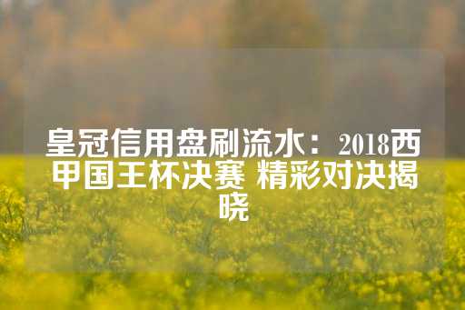 皇冠信用盘刷流水：2018西甲国王杯决赛 精彩对决揭晓