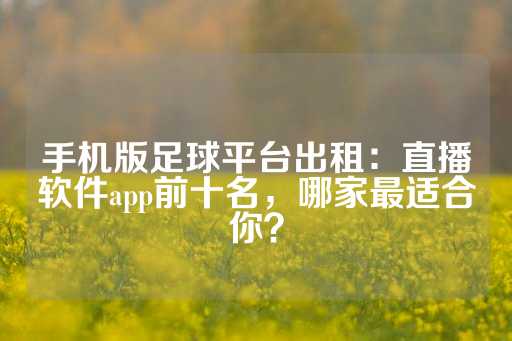 手机版足球平台出租：直播软件app前十名，哪家最适合你？