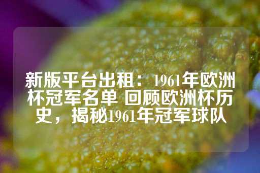 新版平台出租：1961年欧洲杯冠军名单 回顾欧洲杯历史，揭秘1961年冠军球队