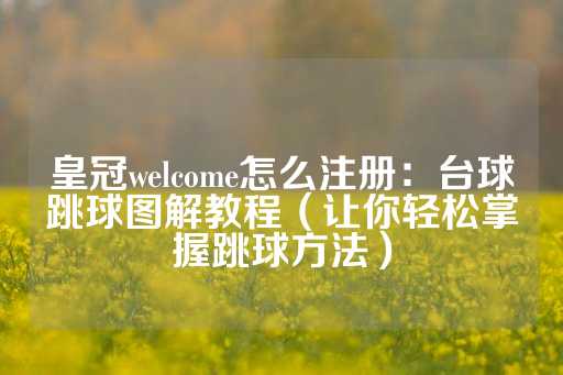 皇冠welcome怎么注册：台球跳球图解教程（让你轻松掌握跳球方法）