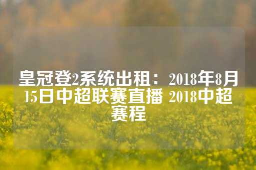 皇冠登2系统出租：2018年8月15日中超联赛直播 2018中超赛程-第1张图片-皇冠信用盘出租