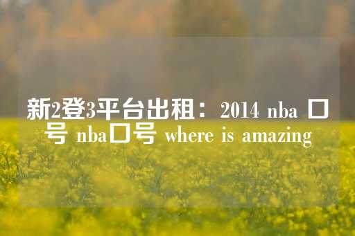 新2登3平台出租：2014 nba 口号 nba口号 where is amazing