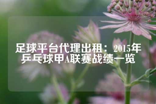 足球平台代理出租：2015年乒乓球甲A联赛战绩一览