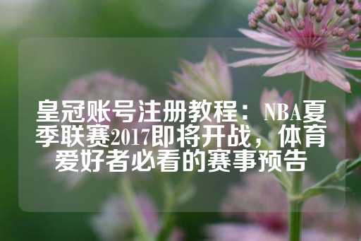 皇冠账号注册教程：NBA夏季联赛2017即将开战，体育爱好者必看的赛事预告