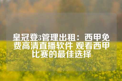 皇冠登3管理出租：西甲免费高清直播软件 观看西甲比赛的最佳选择-第1张图片-皇冠信用盘出租