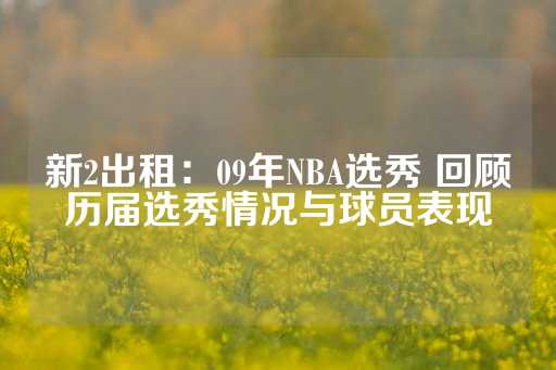 新2出租：09年NBA选秀 回顾历届选秀情况与球员表现