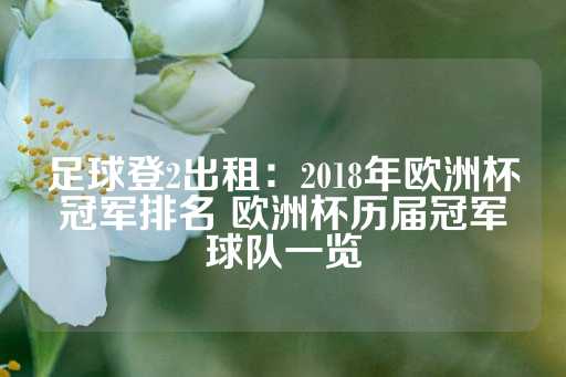 足球登2出租：2018年欧洲杯冠军排名 欧洲杯历届冠军球队一览-第1张图片-皇冠信用盘出租